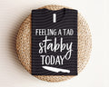 Feeling a Tad Bit Stabby Today Graphic Tee