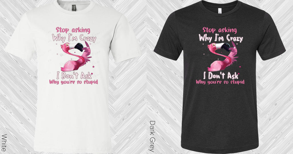 Stop Asking Why I'm Crazy Graphic Tee