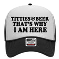 Titties and Beer Thats Why I Am Here Adult Humor Funny Foam Snap Back Trucker Hat