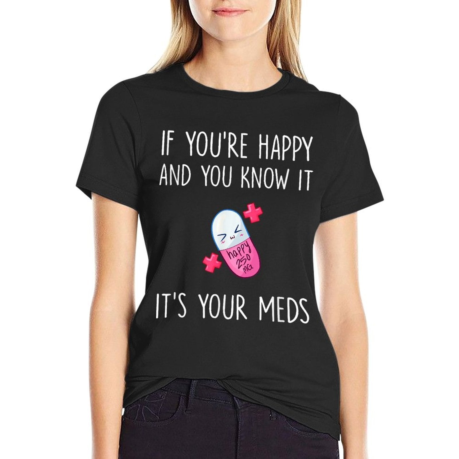 If Youre Happy And You Know It Its Your Meds - Took A Pill  Graphic-printed T-Shirt