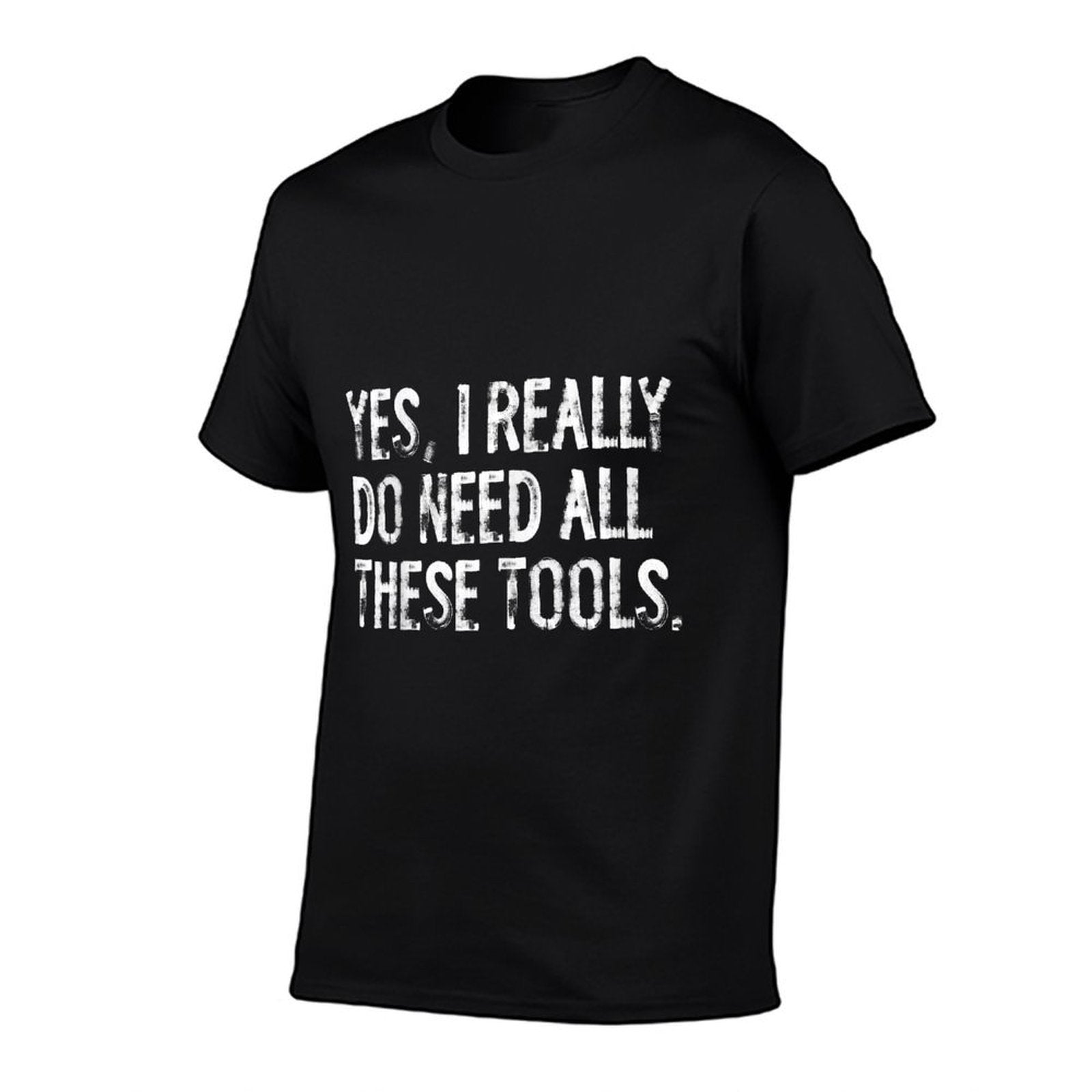 Yes I Really Do Need All These Tools Funny Woodworking  Fade-proof Color T-Shirt