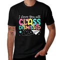 I Love You All Class Dismissed Teacher Last Day Of School  Durable T-Shirt
