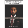 Emotional Self Care for Black Men: Cultivating Strength, Resilience, and Joy in the Pursuit of Emotional Well-Being - Paperback